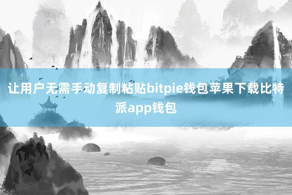 让用户无需手动复制粘贴bitpie钱包苹果下载比特派app钱包