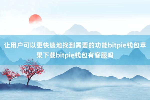 让用户可以更快速地找到需要的功能bitpie钱包苹果下载bitpie钱包有客服吗