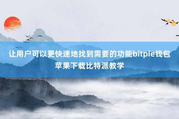 让用户可以更快速地找到需要的功能bitpie钱包苹果下载比特派教学