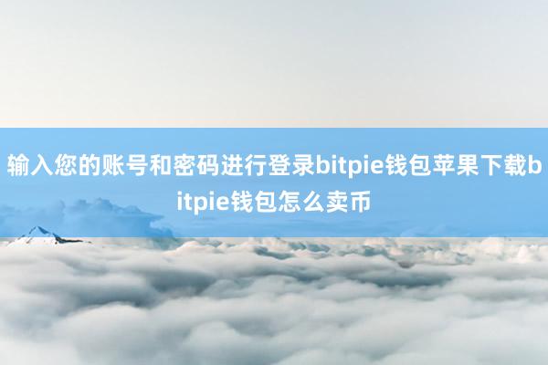 输入您的账号和密码进行登录bitpie钱包苹果下载bitpie钱包怎么卖币