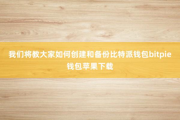 我们将教大家如何创建和备份比特派钱包bitpie钱包苹果下载