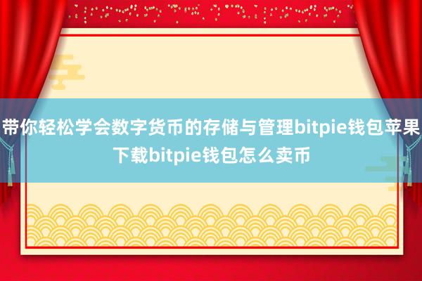 带你轻松学会数字货币的存储与管理bitpie钱包苹果下载bitpie钱包怎么卖币