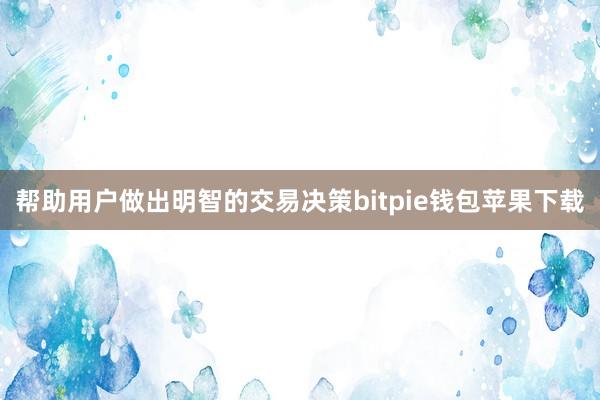 帮助用户做出明智的交易决策bitpie钱包苹果下载