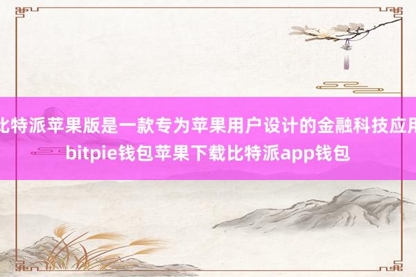 比特派苹果版是一款专为苹果用户设计的金融科技应用bitpie钱包苹果下载比特派app钱包