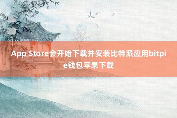 App Store会开始下载并安装比特派应用bitpie钱包苹果下载