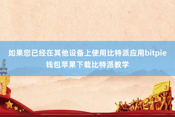 如果您已经在其他设备上使用比特派应用bitpie钱包苹果下载比特派教学