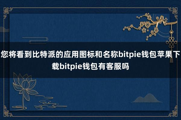 您将看到比特派的应用图标和名称bitpie钱包苹果下载bitpie钱包有客服吗