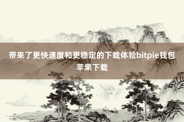 带来了更快速度和更稳定的下载体验bitpie钱包苹果下载