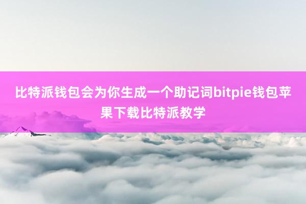 比特派钱包会为你生成一个助记词bitpie钱包苹果下载比特派教学