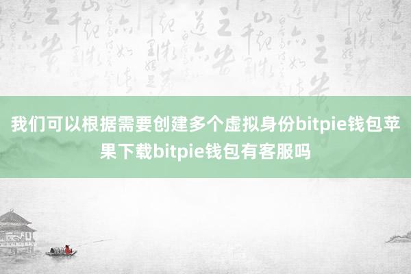 我们可以根据需要创建多个虚拟身份bitpie钱包苹果下载bitpie钱包有客服吗