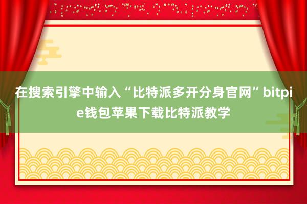 在搜索引擎中输入“比特派多开分身官网”bitpie钱包苹果下载比特派教学