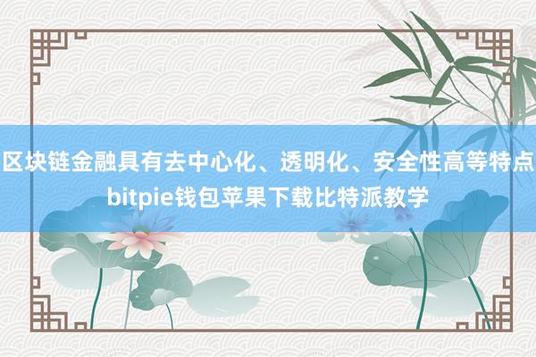 区块链金融具有去中心化、透明化、安全性高等特点bitpie钱包苹果下载比特派教学