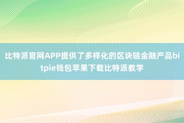 比特派官网APP提供了多样化的区块链金融产品bitpie钱包苹果下载比特派教学