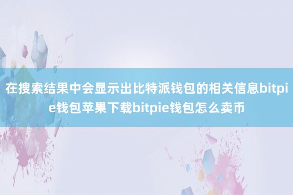 在搜索结果中会显示出比特派钱包的相关信息bitpie钱包苹果下载bitpie钱包怎么卖币