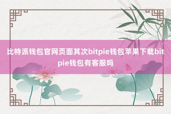 比特派钱包官网页面其次bitpie钱包苹果下载bitpie钱包有客服吗