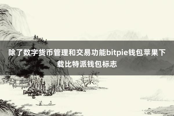 除了数字货币管理和交易功能bitpie钱包苹果下载比特派钱包标志