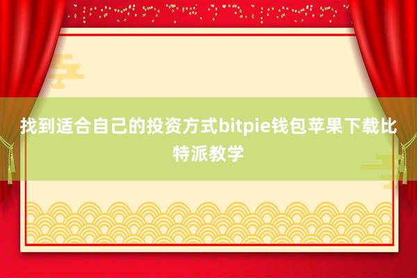 找到适合自己的投资方式bitpie钱包苹果下载比特派教学