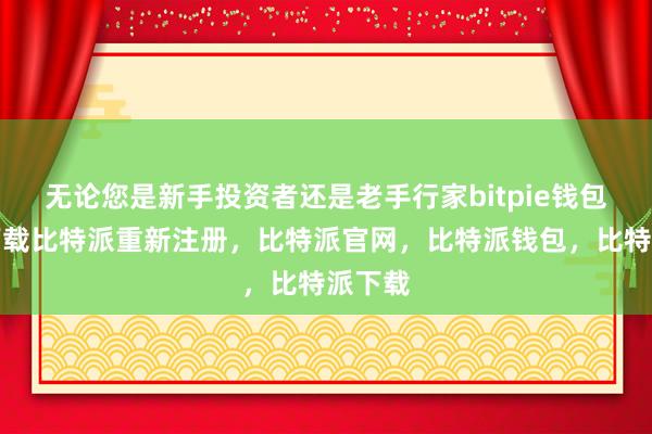 无论您是新手投资者还是老手行家bitpie钱包苹果下载比特派重新注册，比特派官网，比特派钱包，比特派下载