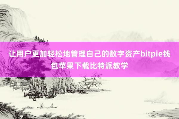 让用户更加轻松地管理自己的数字资产bitpie钱包苹果下载比特派教学