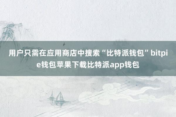 用户只需在应用商店中搜索“比特派钱包”bitpie钱包苹果下载比特派app钱包