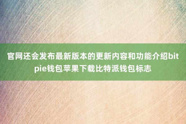 官网还会发布最新版本的更新内容和功能介绍bitpie钱包苹果下载比特派钱包标志