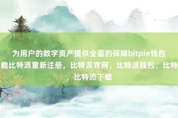 为用户的数字资产提供全面的保障bitpie钱包苹果下载比特派重新注册，比特派官网，比特派钱包，比特派下载