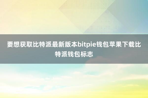 要想获取比特派最新版本bitpie钱包苹果下载比特派钱包标志