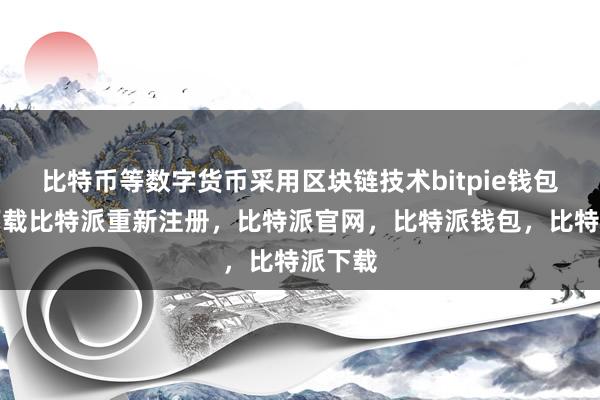 比特币等数字货币采用区块链技术bitpie钱包苹果下载比特派重新注册，比特派官网，比特派钱包，比特派下载