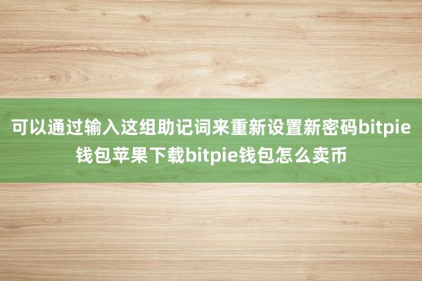 可以通过输入这组助记词来重新设置新密码bitpie钱包苹果下载bitpie钱包怎么卖币