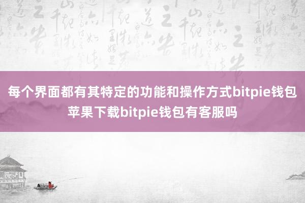 每个界面都有其特定的功能和操作方式bitpie钱包苹果下载bitpie钱包有客服吗