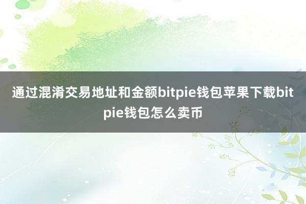 通过混淆交易地址和金额bitpie钱包苹果下载bitpie钱包怎么卖币