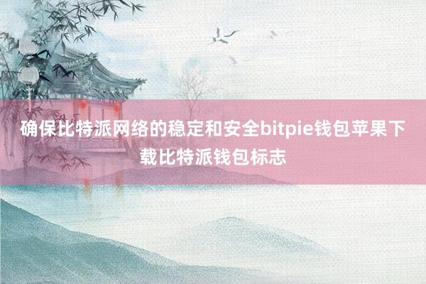 确保比特派网络的稳定和安全bitpie钱包苹果下载比特派钱包标志