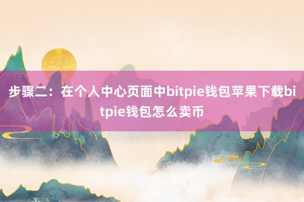 步骤二：在个人中心页面中bitpie钱包苹果下载bitpie钱包怎么卖币