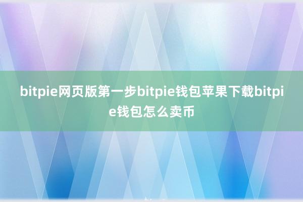 bitpie网页版第一步bitpie钱包苹果下载bitpie钱包怎么卖币