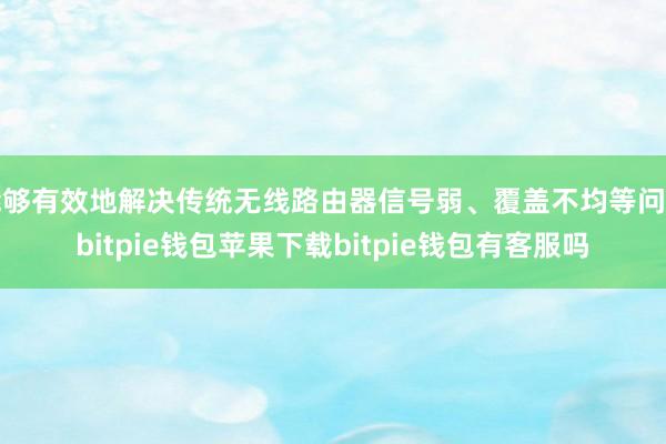 能够有效地解决传统无线路由器信号弱、覆盖不均等问题bitpie钱包苹果下载bitpie钱包有客服吗