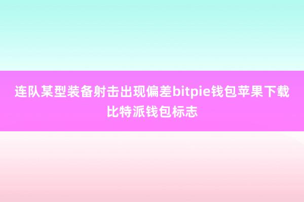 连队某型装备射击出现偏差bitpie钱包苹果下载比特派钱包标志