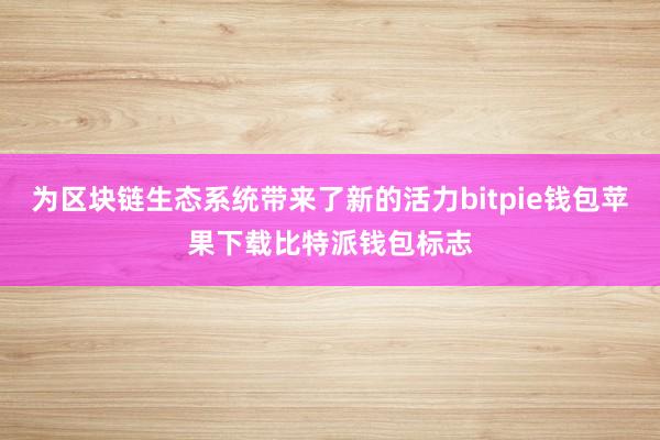 为区块链生态系统带来了新的活力bitpie钱包苹果下载比特派钱包标志