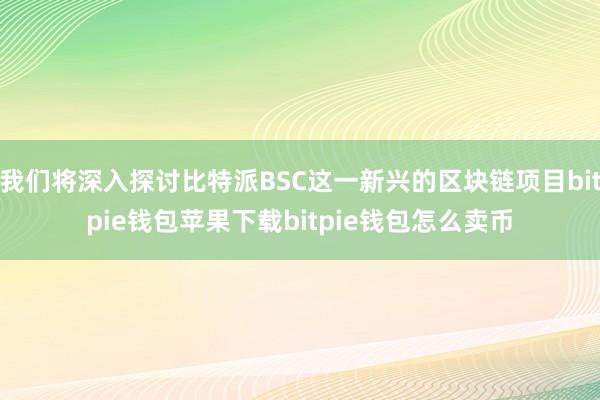 我们将深入探讨比特派BSC这一新兴的区块链项目bitpie钱包苹果下载bitpie钱包怎么卖币