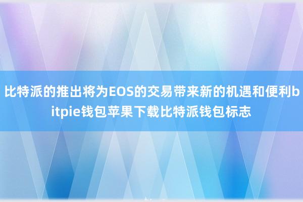 比特派的推出将为EOS的交易带来新的机遇和便利bitpie钱包苹果下载比特派钱包标志