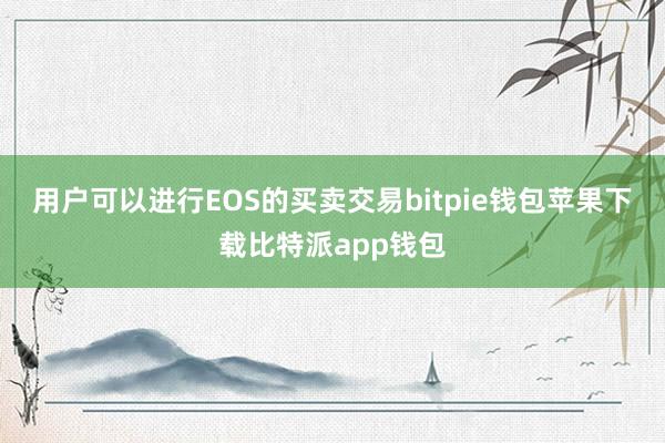 用户可以进行EOS的买卖交易bitpie钱包苹果下载比特派app钱包