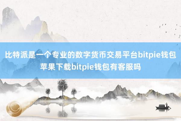 比特派是一个专业的数字货币交易平台bitpie钱包苹果下载bitpie钱包有客服吗