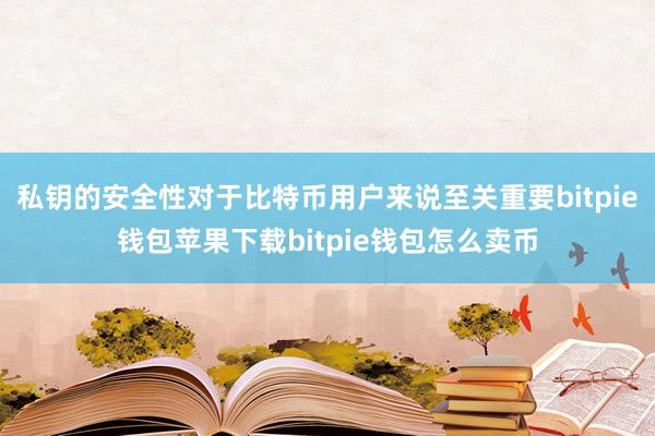 私钥的安全性对于比特币用户来说至关重要bitpie钱包苹果下载bitpie钱包怎么卖币