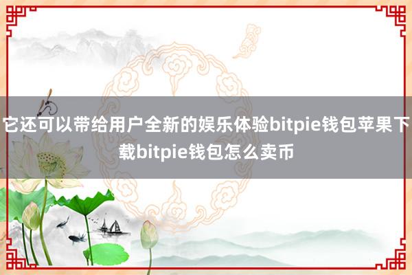 它还可以带给用户全新的娱乐体验bitpie钱包苹果下载bitpie钱包怎么卖币