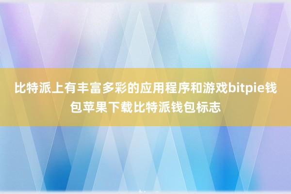 比特派上有丰富多彩的应用程序和游戏bitpie钱包苹果下载比特派钱包标志