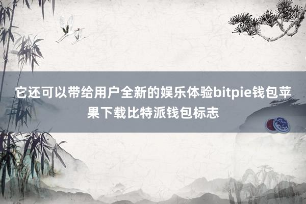 它还可以带给用户全新的娱乐体验bitpie钱包苹果下载比特派钱包标志