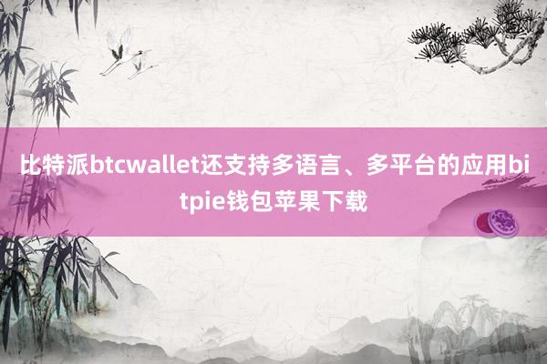 比特派btcwallet还支持多语言、多平台的应用bitpie钱包苹果下载