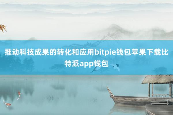 推动科技成果的转化和应用bitpie钱包苹果下载比特派app钱包