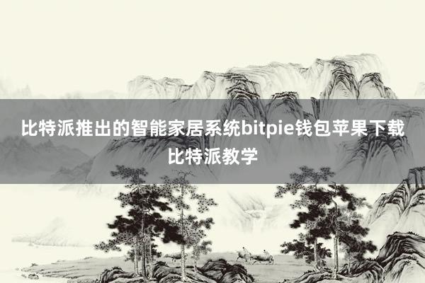 比特派推出的智能家居系统bitpie钱包苹果下载比特派教学