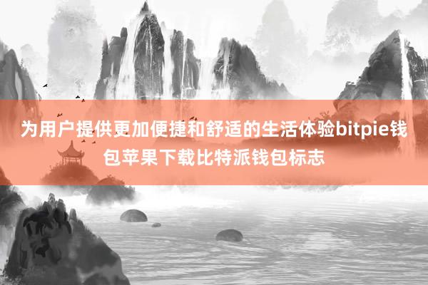 为用户提供更加便捷和舒适的生活体验bitpie钱包苹果下载比特派钱包标志