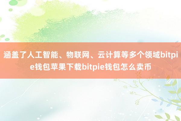 涵盖了人工智能、物联网、云计算等多个领域bitpie钱包苹果下载bitpie钱包怎么卖币